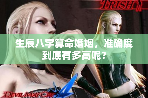 生辰八字算命婚姻，准确度到底有多高呢？