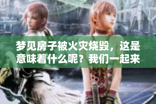 梦见房子被火灾烧毁，这是意味着什么呢？我们一起来分析一下。