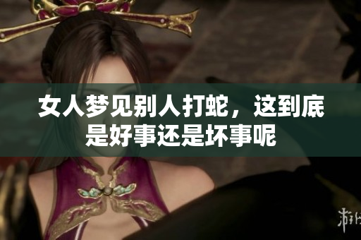 女人梦见别人打蛇，这到底是好事还是坏事呢