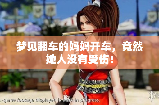 梦见翻车的妈妈开车，竟然她人没有受伤！