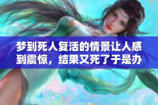 梦到死人复活的情景让人感到震惊，结果又死了于是办丧事