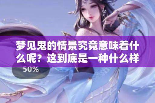 梦见鬼的情景究竟意味着什么呢？这到底是一种什么样的征兆呢？