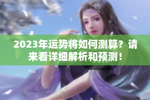 2023年运势将如何测算？请来看详细解析和预测！