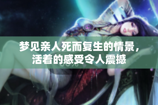 梦见亲人死而复生的情景，活着的感受令人震撼