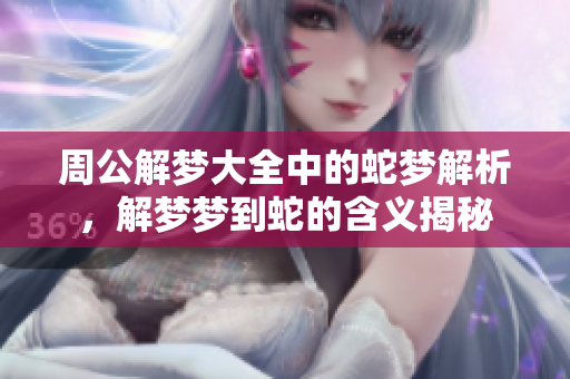 周公解梦大全中的蛇梦解析，解梦梦到蛇的含义揭秘