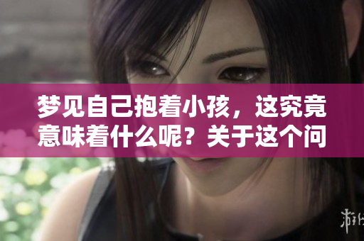 梦见自己抱着小孩，这究竟意味着什么呢？关于这个问题你有什么看法吗？