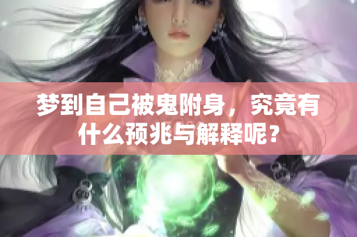 梦到自己被鬼附身，究竟有什么预兆与解释呢？