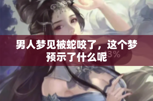 男人梦见被蛇咬了，这个梦预示了什么呢