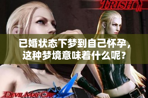 已婚状态下梦到自己怀孕，这种梦境意味着什么呢？