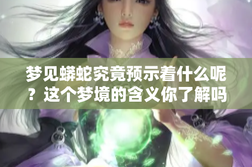 梦见蟒蛇究竟预示着什么呢？这个梦境的含义你了解吗？