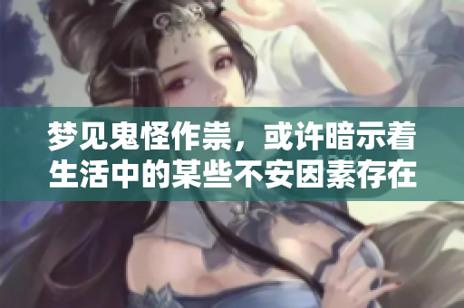 梦见鬼怪作祟，或许暗示着生活中的某些不安因素存在