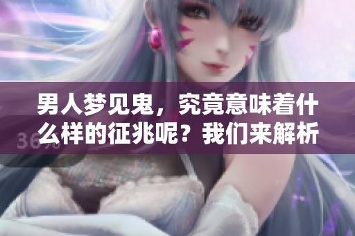 男人梦见鬼，究竟意味着什么样的征兆呢？我们来解析一下。