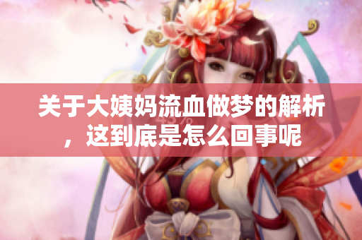 关于大姨妈流血做梦的解析，这到底是怎么回事呢