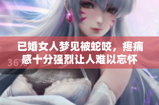 已婚女人梦见被蛇咬，疼痛感十分强烈让人难以忘怀