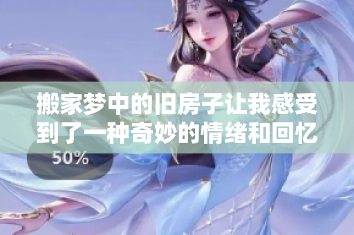 搬家梦中的旧房子让我感受到了一种奇妙的情绪和回忆