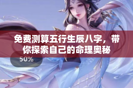 免费测算五行生辰八字，带你探索自己的命理奥秘