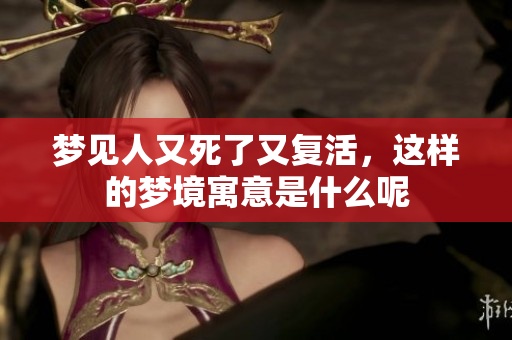 梦见人又死了又复活，这样的梦境寓意是什么呢