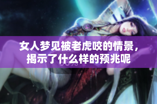 女人梦见被老虎咬的情景，揭示了什么样的预兆呢