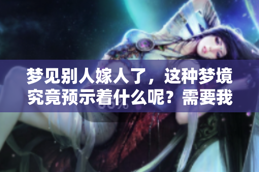 梦见别人嫁人了，这种梦境究竟预示着什么呢？需要我们深入探讨一下。