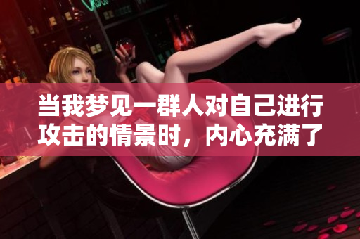 当我梦见一群人对自己进行攻击的情景时，内心充满了恐惧与不安