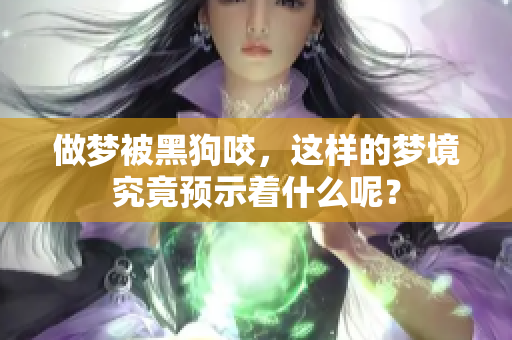 做梦被黑狗咬，这样的梦境究竟预示着什么呢？