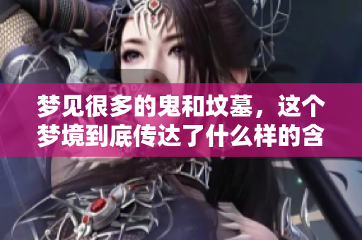 梦见很多的鬼和坟墓，这个梦境到底传达了什么样的含义呢