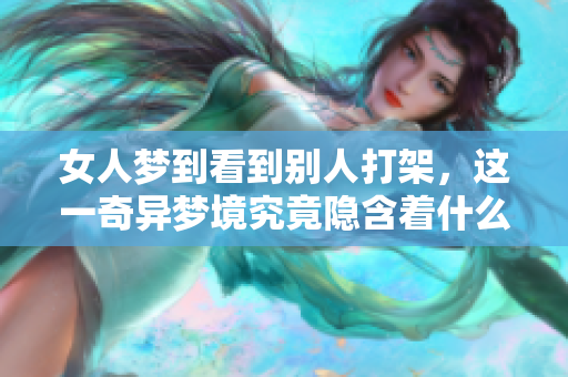 女人梦到看到别人打架，这一奇异梦境究竟隐含着什么样的深意呢