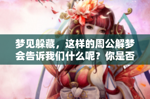 梦见躲藏，这样的周公解梦会告诉我们什么呢？你是否了解其中的含义？