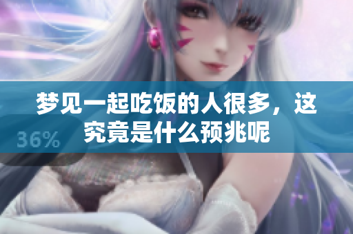 梦见一起吃饭的人很多，这究竟是什么预兆呢