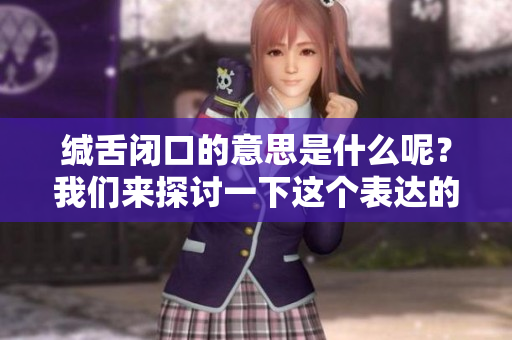 缄舌闭口的意思是什么呢？我们来探讨一下这个表达的含义。