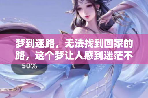 梦到迷路，无法找到回家的路，这个梦让人感到迷茫不知所措