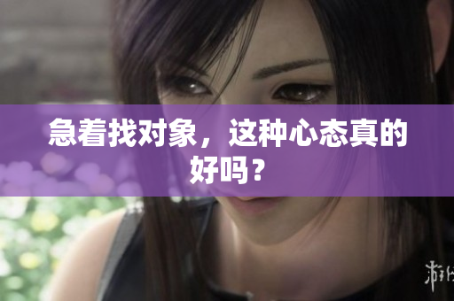 急着找对象，这种心态真的好吗？