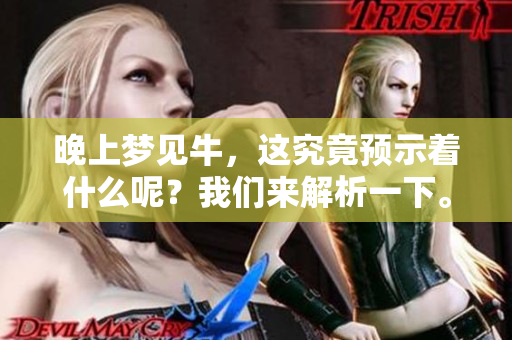 晚上梦见牛，这究竟预示着什么呢？我们来解析一下。