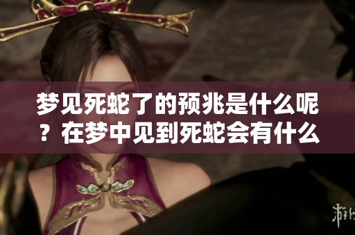 梦见死蛇了的预兆是什么呢？在梦中见到死蛇会有什么样的象征呢？