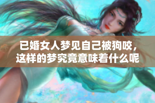 已婚女人梦见自己被狗咬，这样的梦究竟意味着什么呢