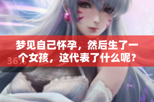 梦见自己怀孕，然后生了一个女孩，这代表了什么呢？
