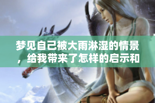 梦见自己被大雨淋湿的情景，给我带来了怎样的启示和感悟呢
