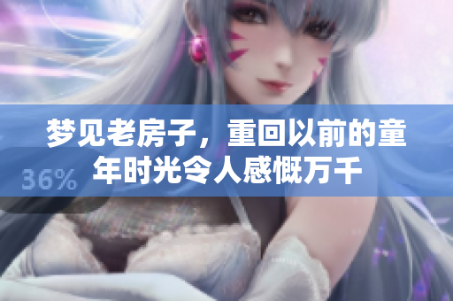 梦见老房子，重回以前的童年时光令人感慨万千