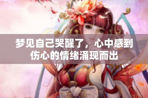 梦见自己哭醒了，心中感到伤心的情绪涌现而出