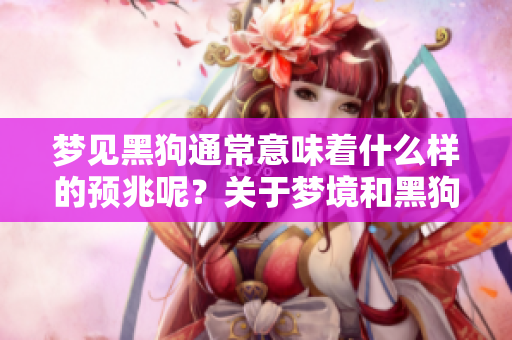 梦见黑狗通常意味着什么样的预兆呢？关于梦境和黑狗的深层含义解读。