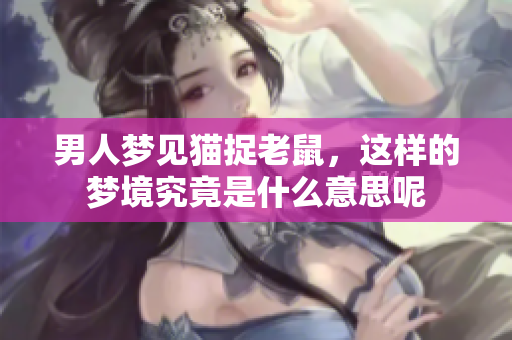 男人梦见猫捉老鼠，这样的梦境究竟是什么意思呢