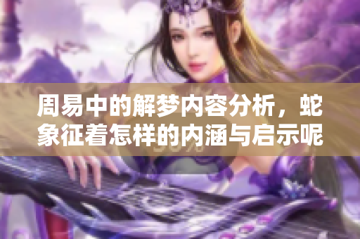 周易中的解梦内容分析，蛇象征着怎样的内涵与启示呢