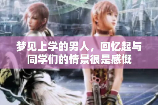 梦见上学的男人，回忆起与同学们的情景很是感慨
