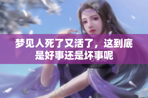 梦见人死了又活了，这到底是好事还是坏事呢
