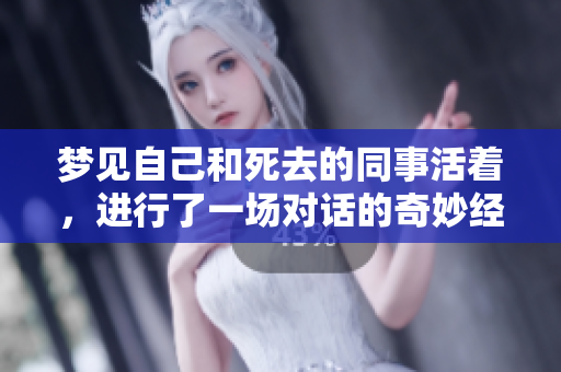 梦见自己和死去的同事活着，进行了一场对话的奇妙经历