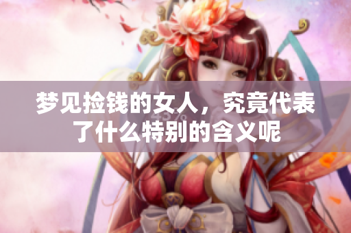 梦见捡钱的女人，究竟代表了什么特别的含义呢