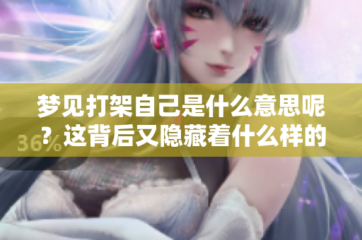 梦见打架自己是什么意思呢？这背后又隐藏着什么样的寓意呢