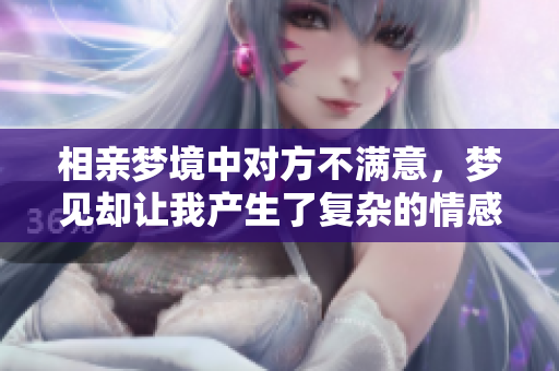 相亲梦境中对方不满意，梦见却让我产生了复杂的情感