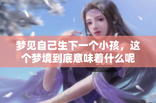 梦见自己生下一个小孩，这个梦境到底意味着什么呢