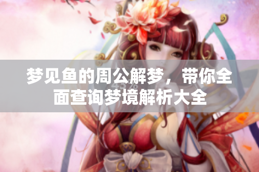 梦见鱼的周公解梦，带你全面查询梦境解析大全